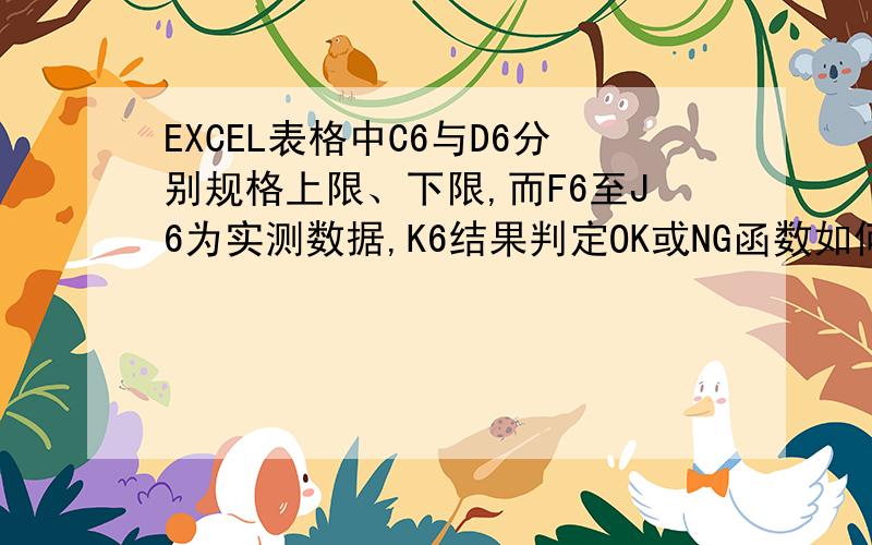 EXCEL表格中C6与D6分别规格上限、下限,而F6至J6为实测数据,K6结果判定OK或NG函数如何设定?