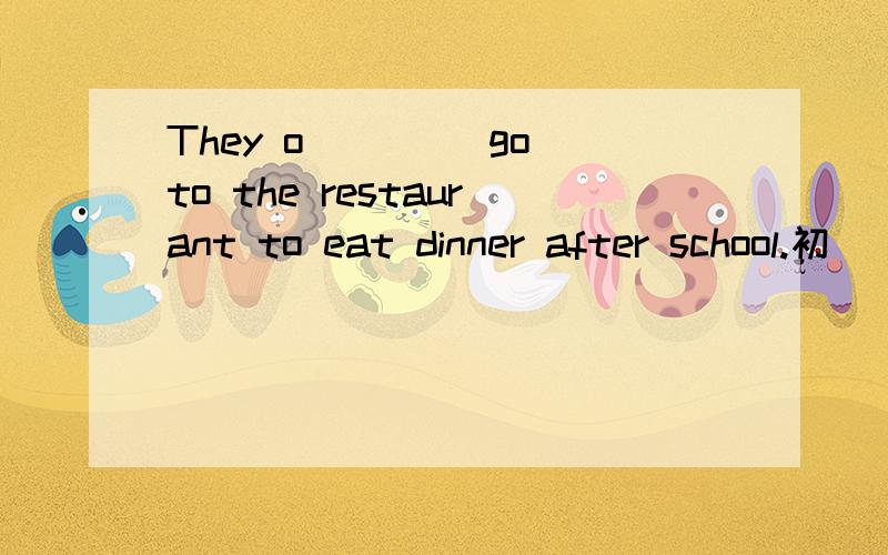 They o____ go to the restaurant to eat dinner after school.初