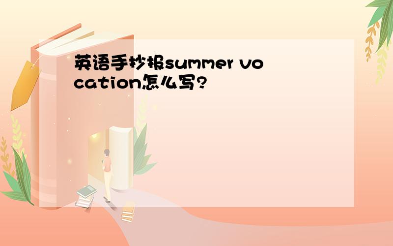 英语手抄报summer vocation怎么写?