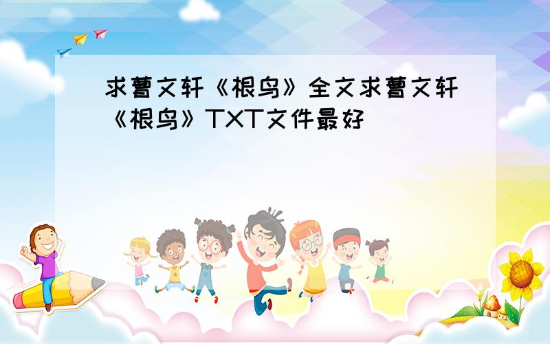 求曹文轩《根鸟》全文求曹文轩《根鸟》TXT文件最好