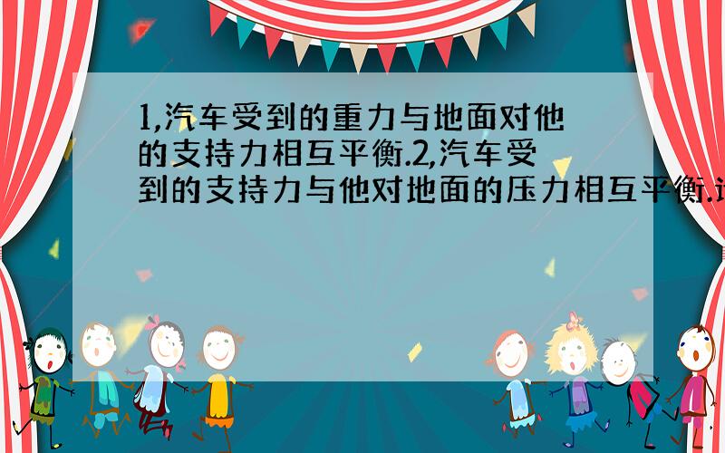 1,汽车受到的重力与地面对他的支持力相互平衡.2,汽车受到的支持力与他对地面的压力相互平衡.请问这两句话哪一句正确,哪一