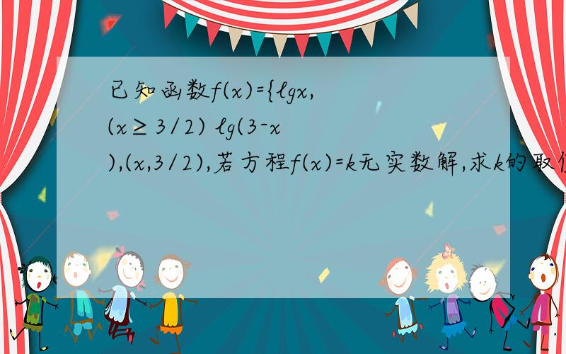 已知函数f(x)={lgx,(x≥3/2) lg(3-x),(x,3/2),若方程f(x)=k无实数解,求k的取值范围