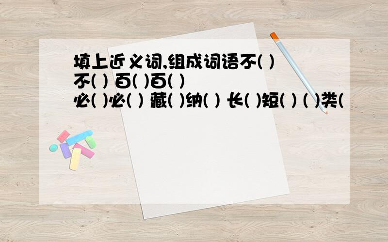 填上近义词,组成词语不( )不( ) 百( )百( ) 必( )必( ) 藏( )纳( ) 长( )短( ) ( )类(