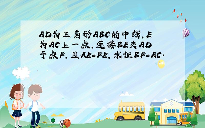 AD为三角形ABC的中线,E为AC上一点,连接BE交AD于点F,且AE=FE,求证BF=AC.