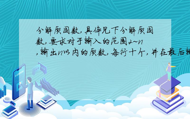 分解质因数,具体见下分解质因数,要求对于输入的范围2~n,输出n以内的质数,每行十个,并在最后输出总个数,以验证质数分布