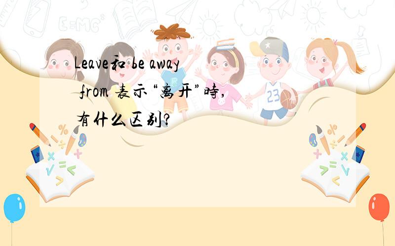 Leave和 be away from 表示“离开”时,有什么区别?