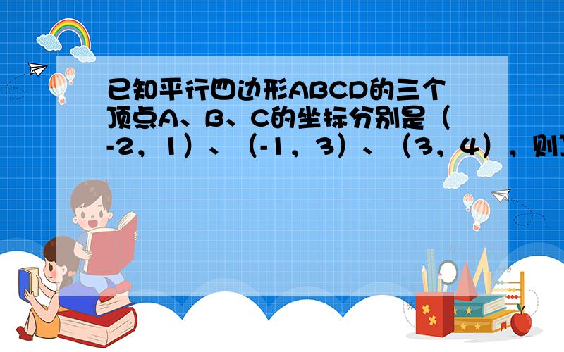 已知平行四边形ABCD的三个顶点A、B、C的坐标分别是（-2，1）、（-1，3）、（3，4），则顶点D的坐标为（　　）