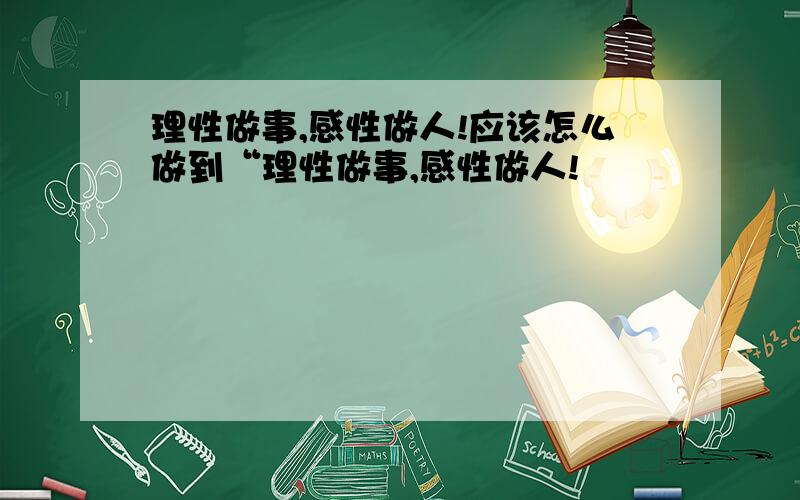 理性做事,感性做人!应该怎么做到“理性做事,感性做人!