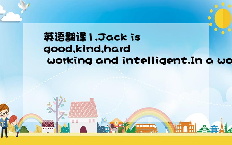 英语翻译1.Jack is good,kind,hard working and intelligent.In a wo