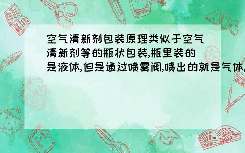 空气清新剂包装原理类似于空气清新剂等的瓶状包装,瓶里装的是液体,但是通过喷雾阀,喷出的就是气体,这是什么原理?选错分类了