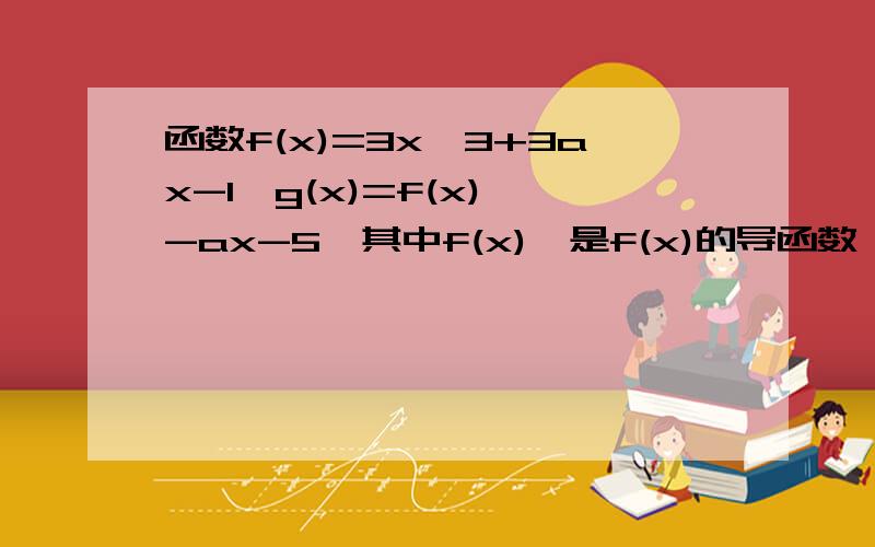 函数f(x)=3x^3+3ax-1,g(x)=f(x)'-ax-5,其中f(x)'是f(x)的导函数