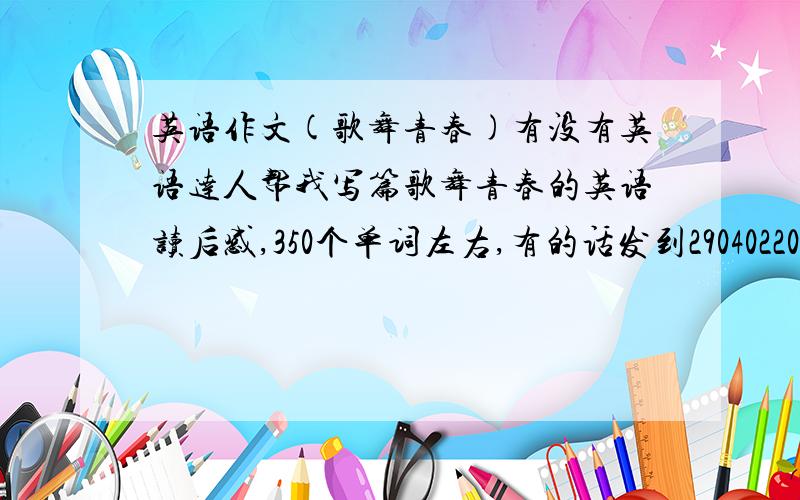 英语作文(歌舞青春)有没有英语达人帮我写篇歌舞青春的英语读后感,350个单词左右,有的话发到290402203@qq.c