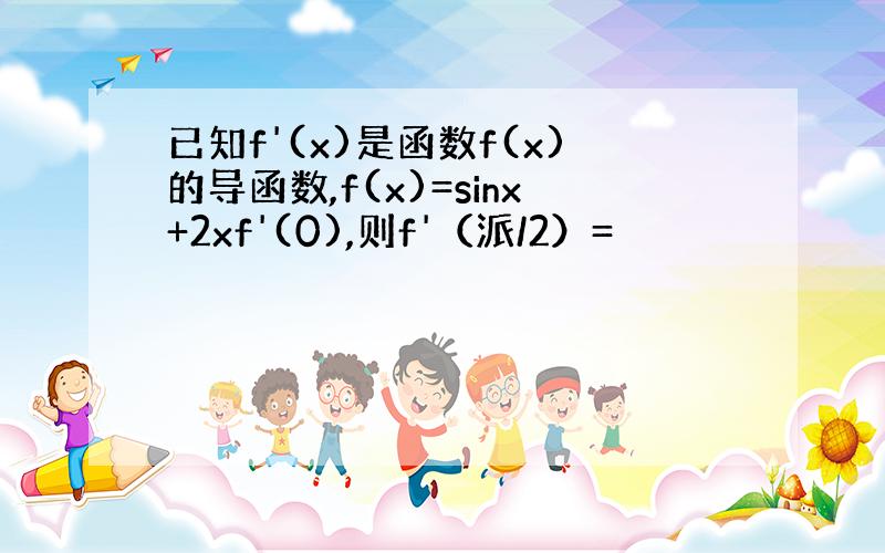 已知f'(x)是函数f(x)的导函数,f(x)=sinx+2xf'(0),则f'（派/2）=