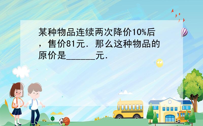 某种物品连续两次降价10%后，售价81元．那么这种物品的原价是______元．