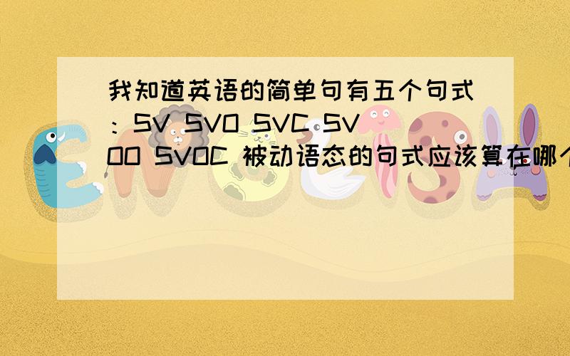 我知道英语的简单句有五个句式：SV SVO SVC SVOO SVOC 被动语态的句式应该算在哪个句子类型里