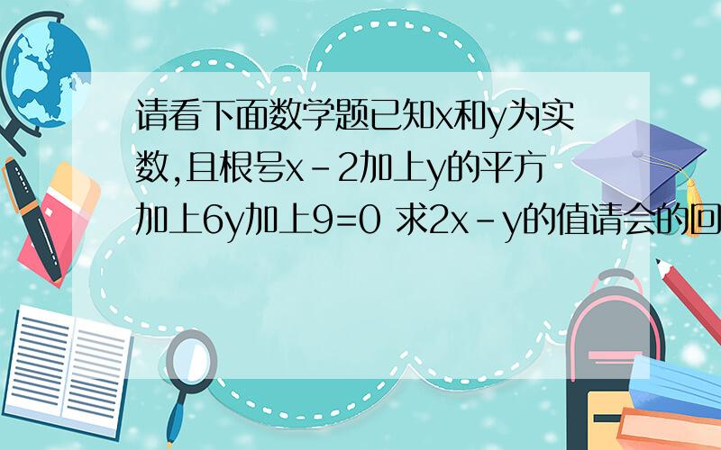 请看下面数学题已知x和y为实数,且根号x-2加上y的平方加上6y加上9=0 求2x-y的值请会的回答一下