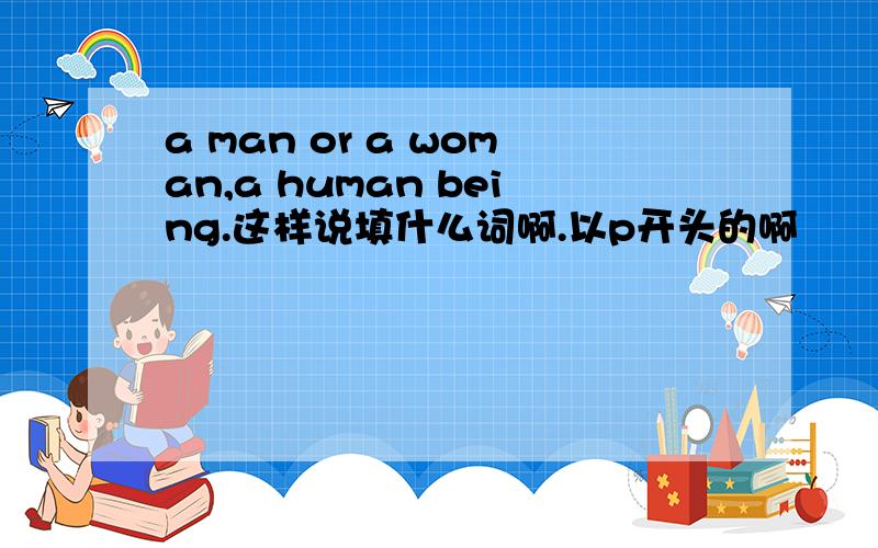 a man or a woman,a human being.这样说填什么词啊.以p开头的啊