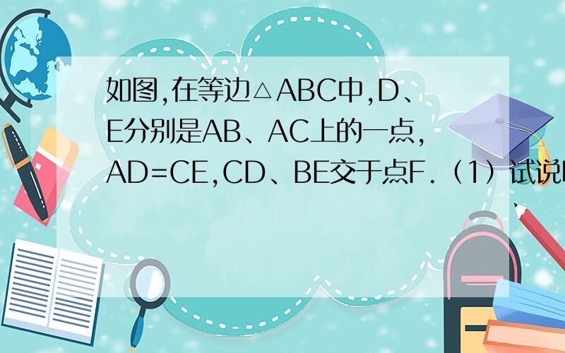 如图,在等边△ABC中,D、E分别是AB、AC上的一点,AD=CE,CD、BE交于点F.（1）试说明：∠CBE=∠ACD