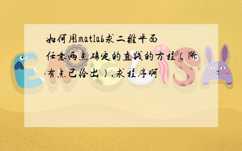 如何用matlab求二维平面任意两点确定的直线的方程（所有点已给出）,求程序啊