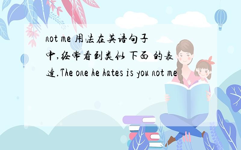 not me 用法在英语句子中,经常看到类似 下面 的表达.The one he hates is you not me