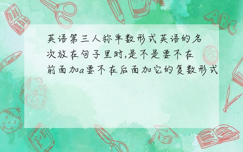 英语第三人称单数形式英语的名次放在句子里时,是不是要不在前面加a要不在后面加它的复数形式