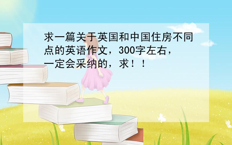 求一篇关于英国和中国住房不同点的英语作文，300字左右，一定会采纳的，求！！