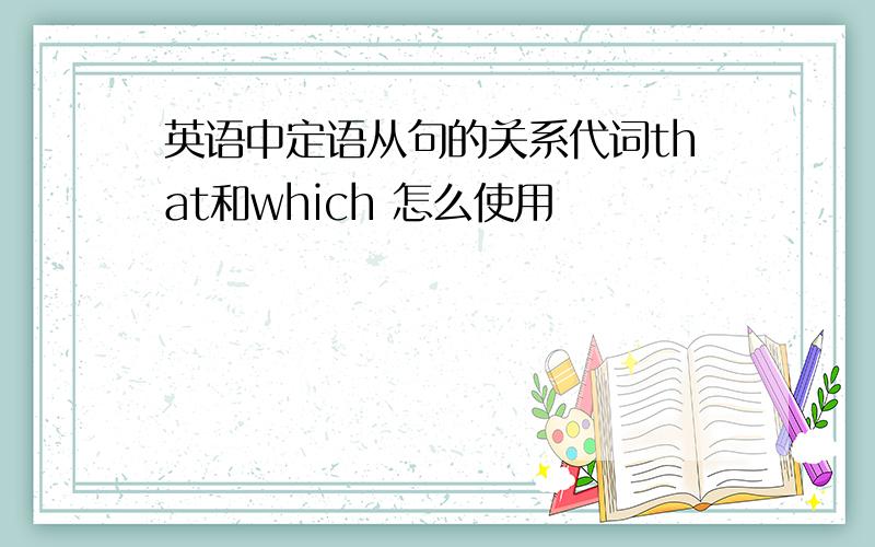 英语中定语从句的关系代词that和which 怎么使用