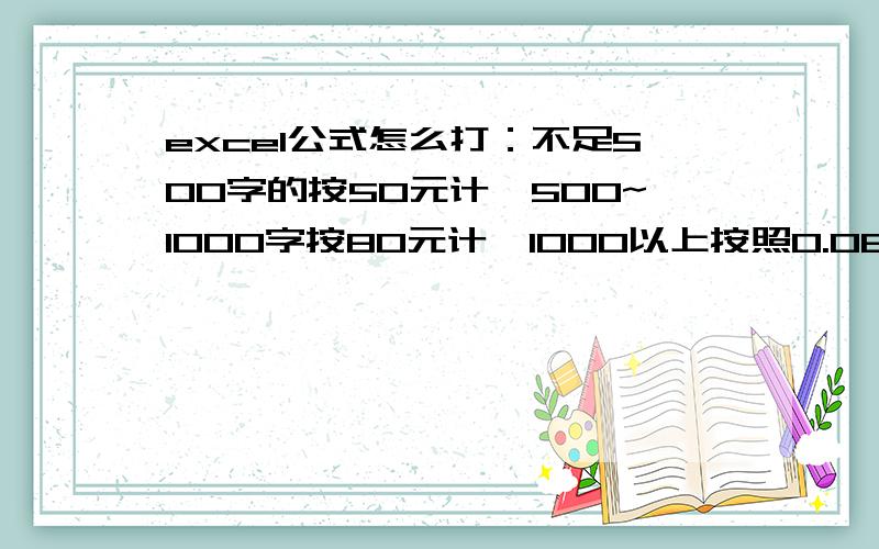 excel公式怎么打：不足500字的按50元计,500~1000字按80元计,1000以上按照0.08/字计算 怎么打公