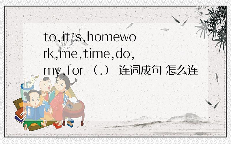 to,it's,homework,me,time,do,my,for （.） 连词成句 怎么连