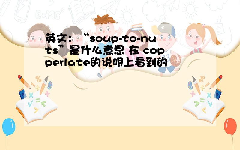 英文：“soup-to-nuts”是什么意思 在 copperlate的说明上看到的