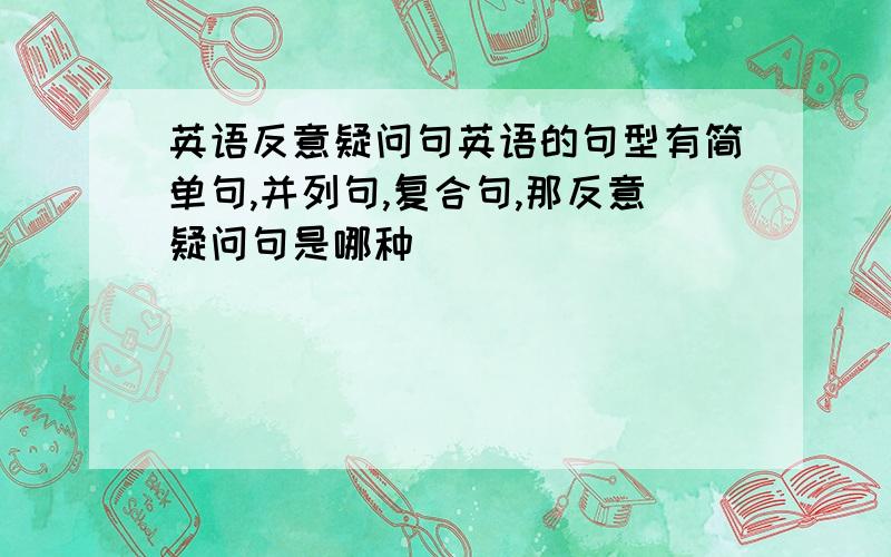 英语反意疑问句英语的句型有简单句,并列句,复合句,那反意疑问句是哪种