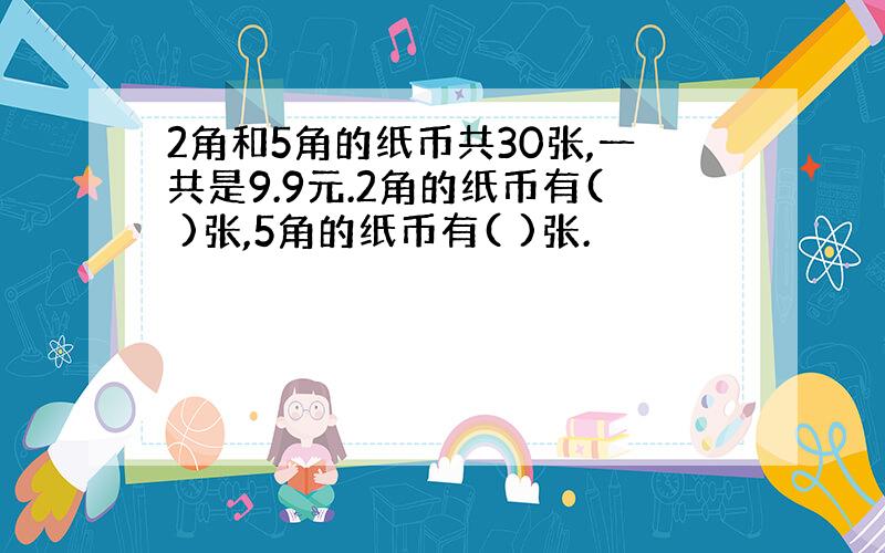 2角和5角的纸币共30张,一共是9.9元.2角的纸币有( )张,5角的纸币有( )张.