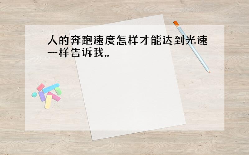 人的奔跑速度怎样才能达到光速一样告诉我..