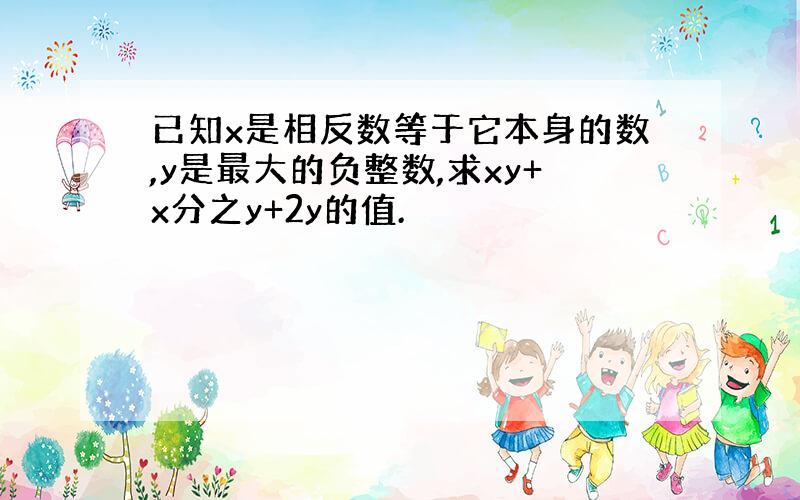 已知x是相反数等于它本身的数,y是最大的负整数,求xy+x分之y+2y的值.