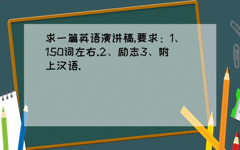 求一篇英语演讲稿,要求：1、150词左右.2、励志3、附上汉语.