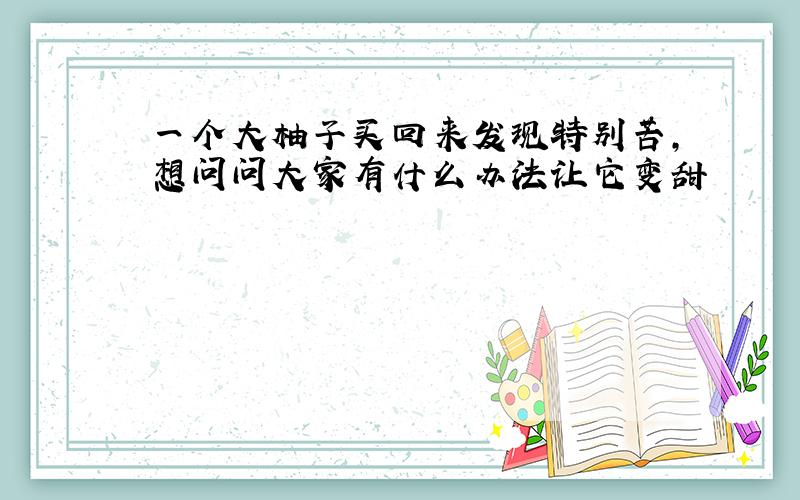 一个大柚子买回来发现特别苦,想问问大家有什么办法让它变甜