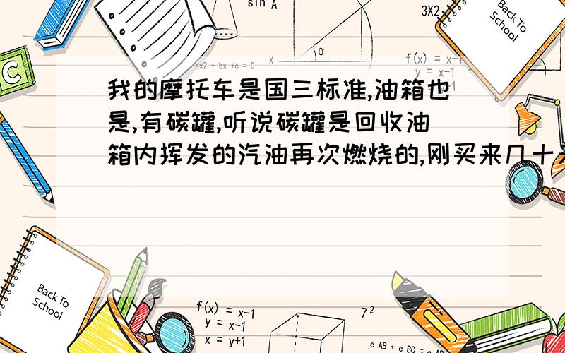 我的摩托车是国三标准,油箱也是,有碳罐,听说碳罐是回收油箱内挥发的汽油再次燃烧的,刚买来几十天就撞坏