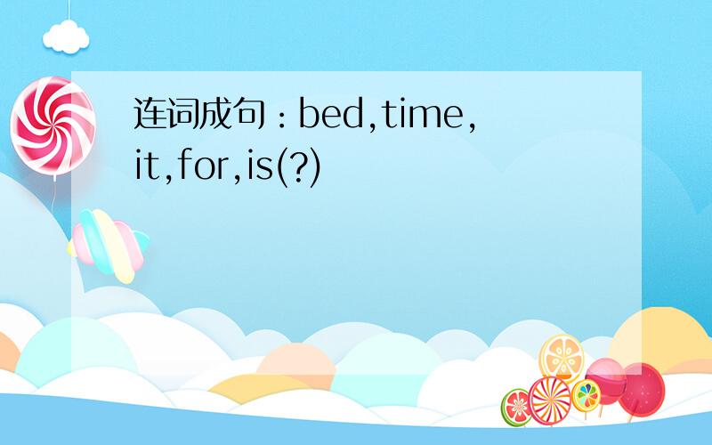 连词成句：bed,time,it,for,is(?)