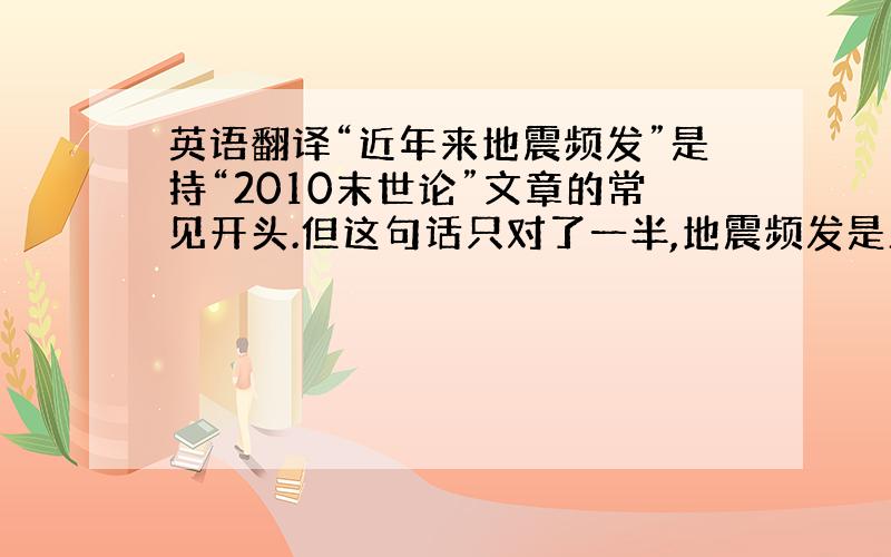 英语翻译“近年来地震频发”是持“2010末世论”文章的常见开头.但这句话只对了一半,地震频发是正确的,但是这并不是近年来