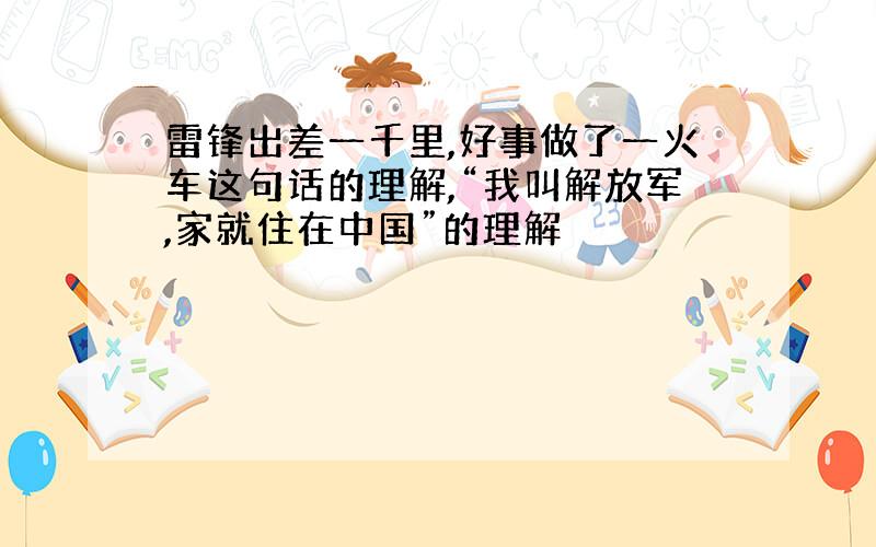 雷锋出差一千里,好事做了一火车这句话的理解,“我叫解放军,家就住在中国”的理解