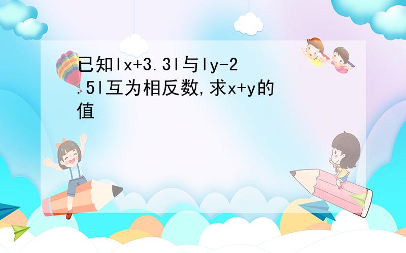 已知lx+3.3l与ly-2.5l互为相反数,求x+y的值