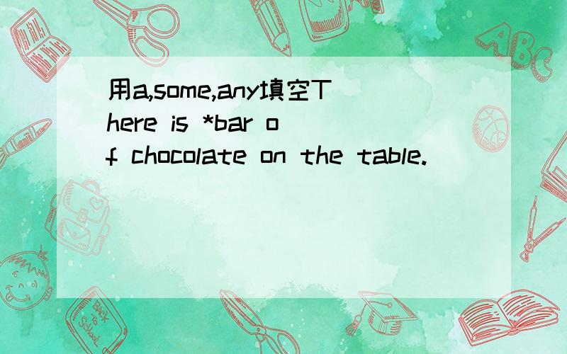 用a,some,any填空There is *bar of chocolate on the table.