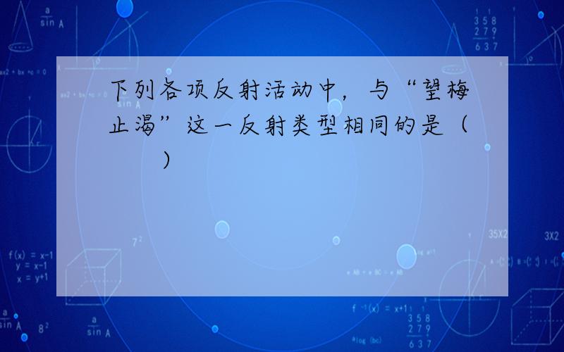 下列各项反射活动中，与“望梅止渴”这一反射类型相同的是（　　）