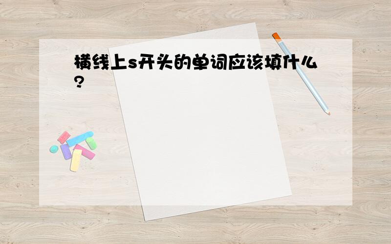 横线上s开头的单词应该填什么?