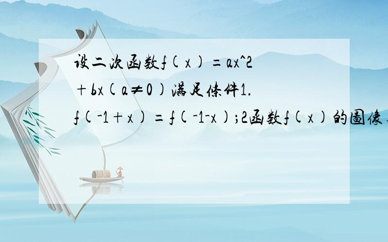 设二次函数f(x)=ax^2+bx(a≠0)满足条件1.f(-1+x)=f(-1-x)；2函数f(x)的图像与直线y=x