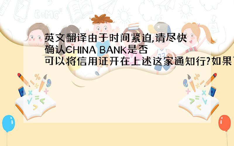 英文翻译由于时间紧迫,请尽快确认CHINA BANK是否可以将信用证开在上述这家通知行?如果可以,客户将于星期一为我们开