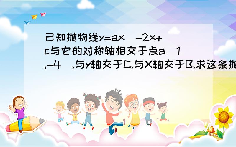 已知抛物线y=ax^-2x+c与它的对称轴相交于点a（1,-4）,与y轴交于C,与X轴交于B,求这条抛物线的函数关系式