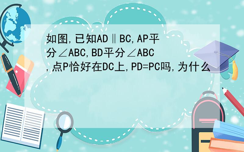 如图,已知AD‖BC,AP平分∠ABC,BD平分∠ABC,点P恰好在DC上,PD=PC吗,为什么