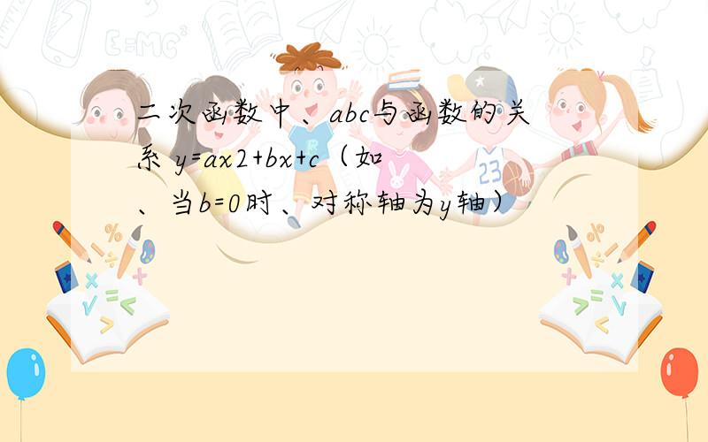 二次函数中、abc与函数的关系 y=ax2+bx+c（如、当b=0时、对称轴为y轴）