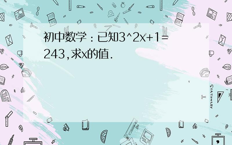 初中数学：已知3^2x+1=243,求x的值.